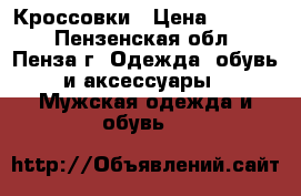 Кроссовки › Цена ­ 1 500 - Пензенская обл., Пенза г. Одежда, обувь и аксессуары » Мужская одежда и обувь   